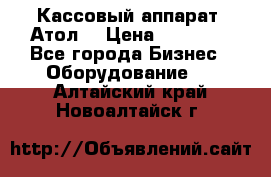 Кассовый аппарат “Атол“ › Цена ­ 15 000 - Все города Бизнес » Оборудование   . Алтайский край,Новоалтайск г.